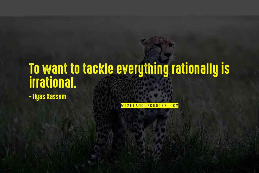 Policymaking One Word Quotes By Ilyas Kassam: To want to tackle everything rationally is irrational.