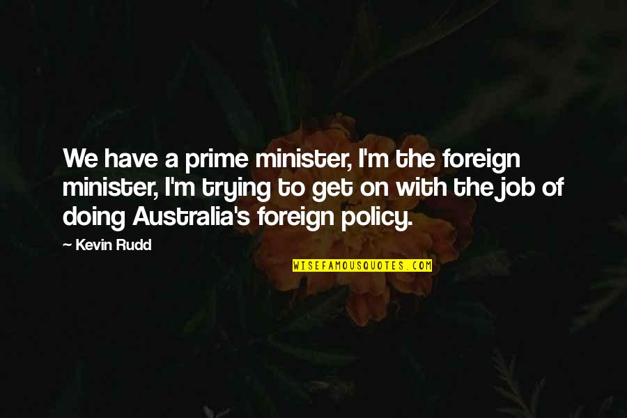 Policy's Quotes By Kevin Rudd: We have a prime minister, I'm the foreign Policy's Quotes By Kevin Rudd: We have a prime minister, I'm the foreign