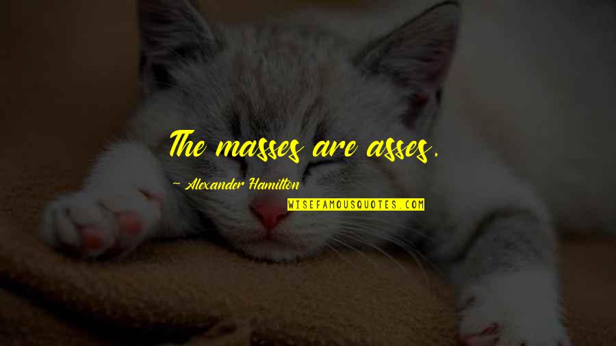 Poligone Quotes By Alexander Hamilton: The masses are asses. Poligone Quotes By Alexander Hamilton: The masses are asses.