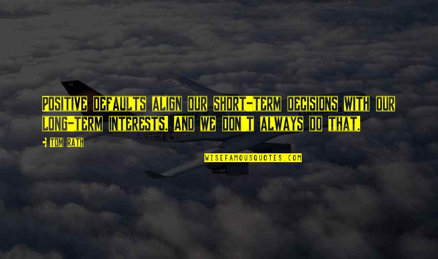Polin Ropatiler Quotes By Tom Rath: Positive defaults align our short-term decisions with our
