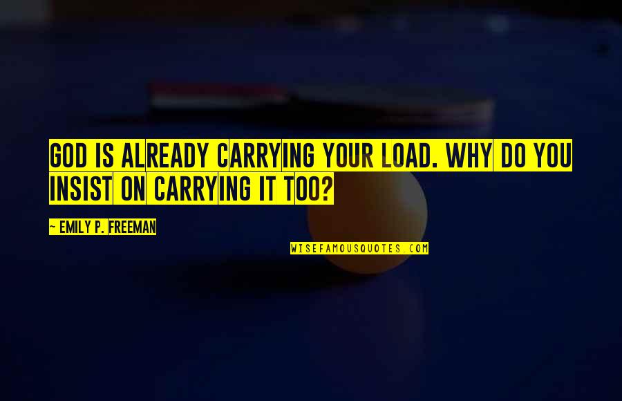 Polinelli P100 Quotes By Emily P. Freeman: God is already carrying your load. Why do