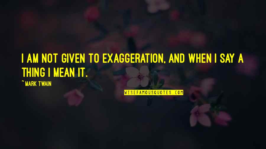Polinizar Guanabana Quotes By Mark Twain: I am not given to exaggeration, and when
