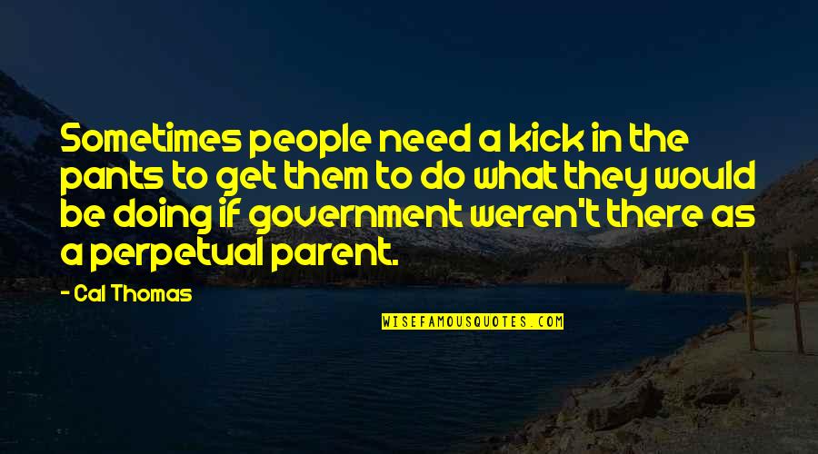 Polio Day Quotes By Cal Thomas: Sometimes people need a kick in the pants Polio Day Quotes By Cal Thomas: Sometimes people need a kick in the pants