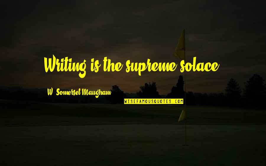 Polio Drops Quotes By W. Somerset Maugham: Writing is the supreme solace.