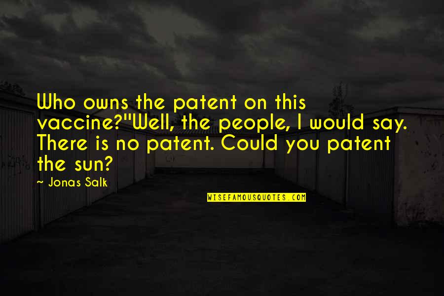 Polio Quotes By Jonas Salk: Who owns the patent on this vaccine?''Well, the