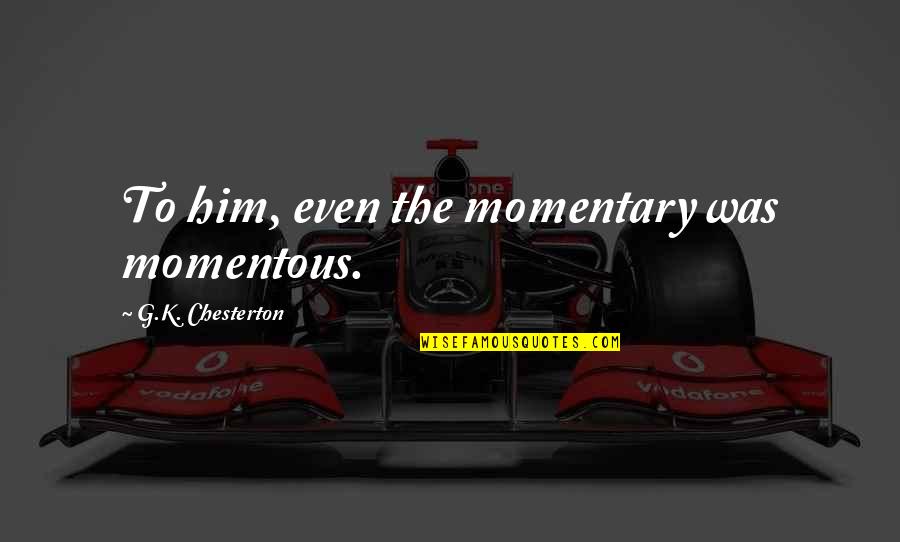 Polio Vaccine Quotes By G.K. Chesterton: To him, even the momentary was momentous. Polio Vaccine Quotes By G.K. Chesterton: To him, even the momentary was momentous.