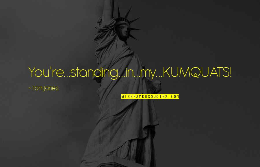 Polio Vaccine Quotes By Tom Jones: You're...standing...in...my...KUMQUATS! Polio Vaccine Quotes By Tom Jones: You're...standing...in...my...KUMQUATS!