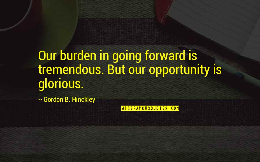Poliquin Supplements Quotes By Gordon B. Hinckley: Our burden in going forward is tremendous. But