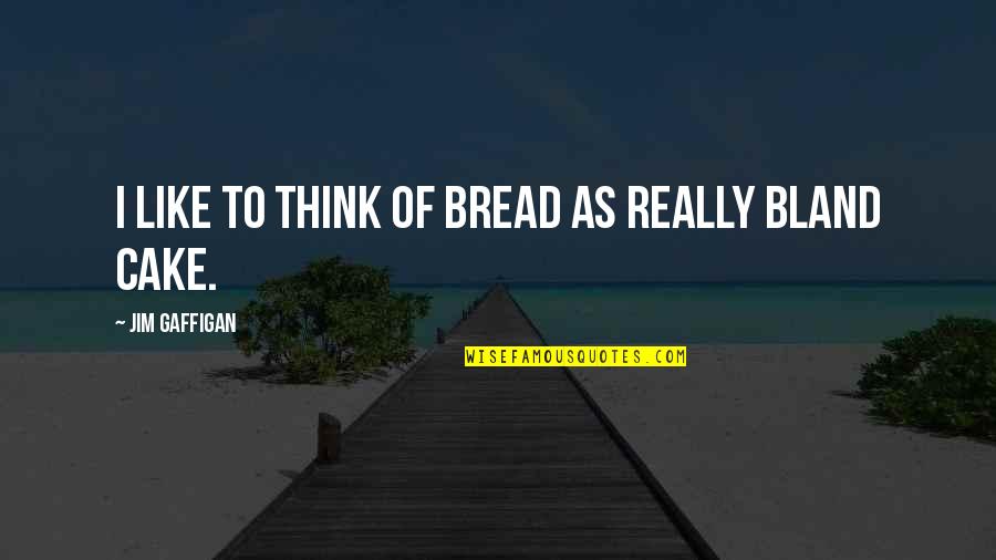Polisemantic Quotes By Jim Gaffigan: I like to think of bread as really Polisemantic Quotes By Jim Gaffigan: I like to think of bread as really