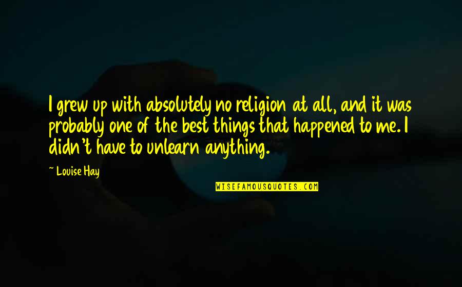 Polisemantic Quotes By Louise Hay: I grew up with absolutely no religion at Polisemantic Quotes By Louise Hay: I grew up with absolutely no religion at