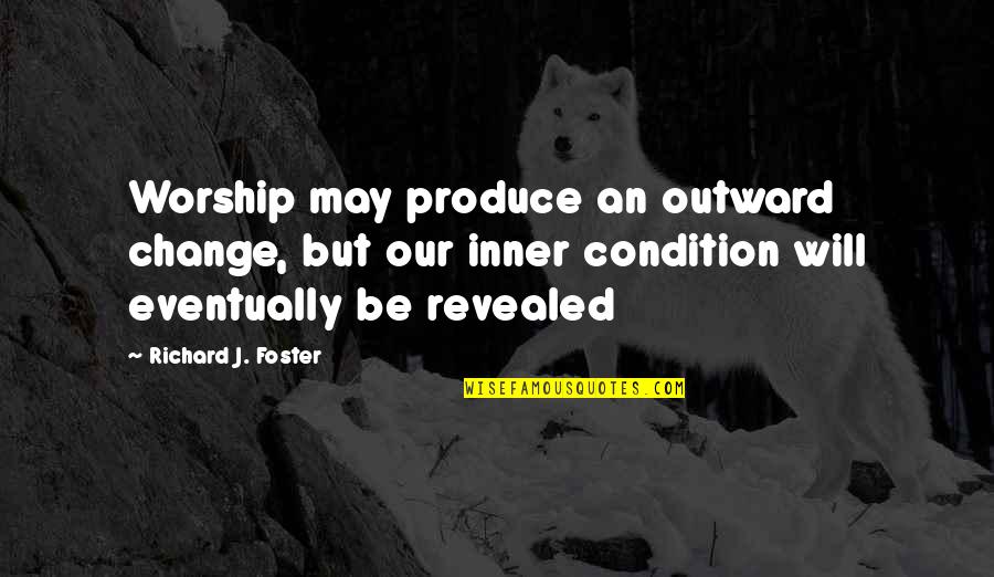 Polisemantic Quotes By Richard J. Foster: Worship may produce an outward change, but our Polisemantic Quotes By Richard J. Foster: Worship may produce an outward change, but our
