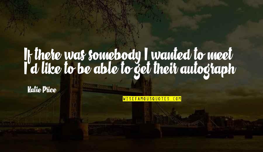 Polisen Pass Quotes By Katie Price: If there was somebody I wanted to meet,