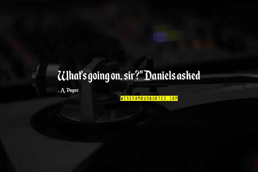 Polish Mercenary Quote Quotes By A. Payne: What's going on, sir?" Daniels asked