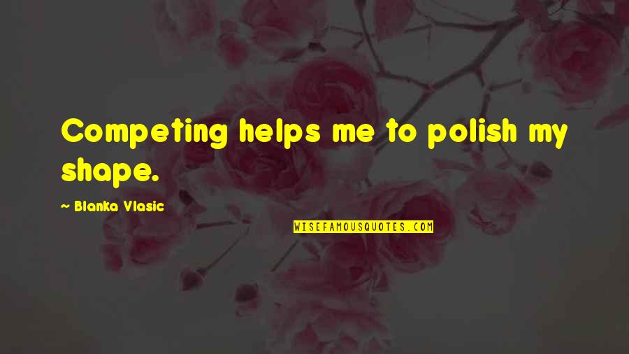Polish Quotes By Blanka Vlasic: Competing helps me to polish my shape.