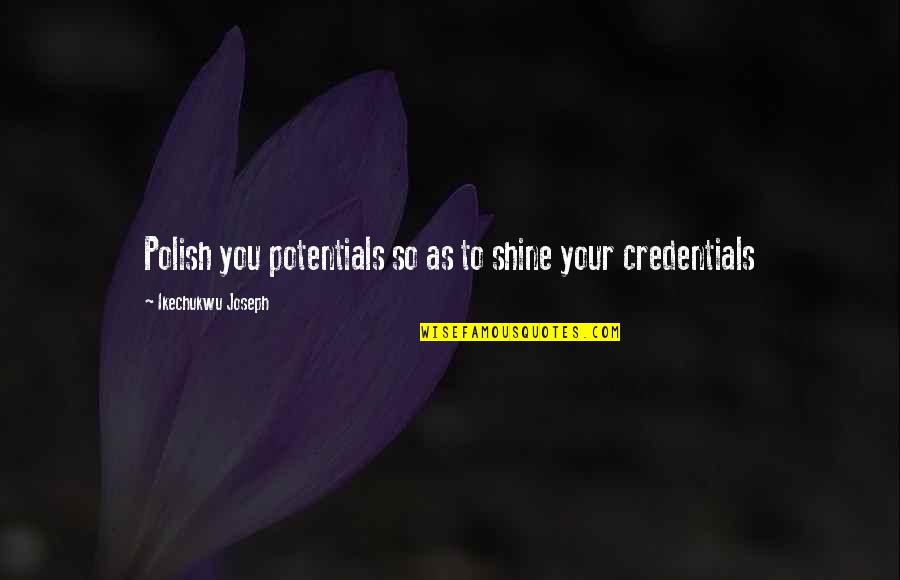 Polish Quotes By Ikechukwu Joseph: Polish you potentials so as to shine your