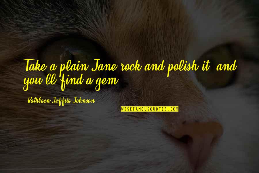 Polish Quotes By Kathleen Jeffrie Johnson: Take a plain-Jane rock and polish it, and