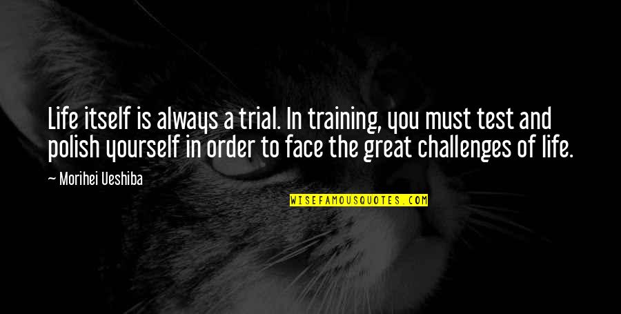 Polish Quotes By Morihei Ueshiba: Life itself is always a trial. In training,