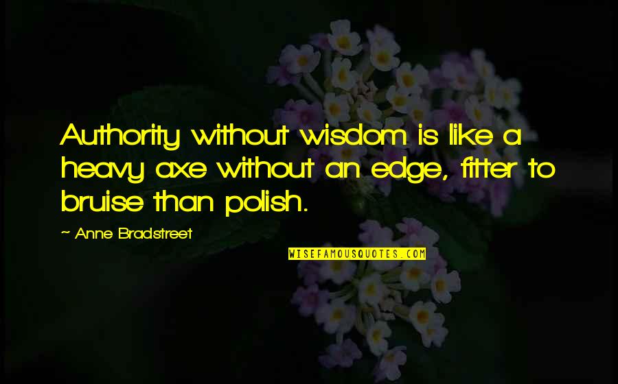 Polish Wisdom Quotes By Anne Bradstreet: Authority without wisdom is like a heavy axe Polish Wisdom Quotes By Anne Bradstreet: Authority without wisdom is like a heavy axe