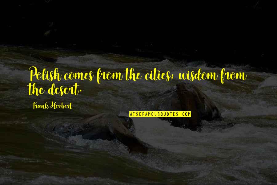Polish Wisdom Quotes By Frank Herbert: Polish comes from the cities; wisdom from the Polish Wisdom Quotes By Frank Herbert: Polish comes from the cities; wisdom from the