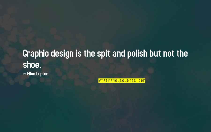 Polish'd Quotes By Ellen Lupton: Graphic design is the spit and polish but Polish'd Quotes By Ellen Lupton: Graphic design is the spit and polish but