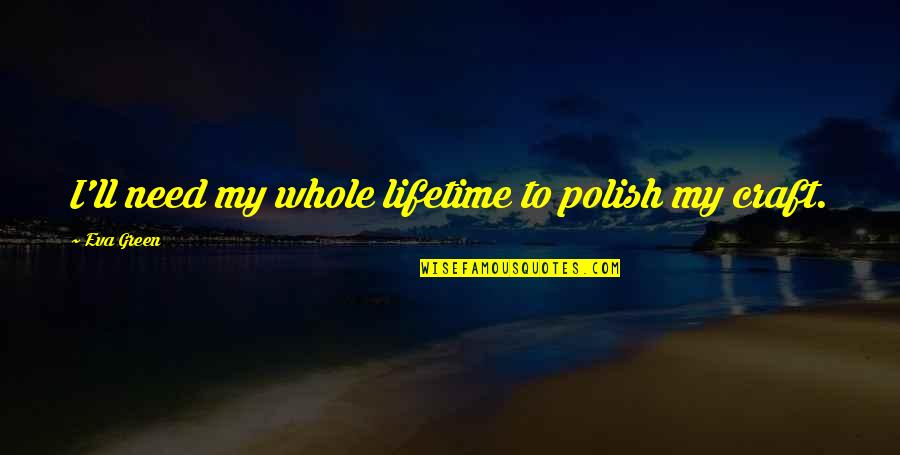 Polish'd Quotes By Eva Green: I'll need my whole lifetime to polish my Polish'd Quotes By Eva Green: I'll need my whole lifetime to polish my