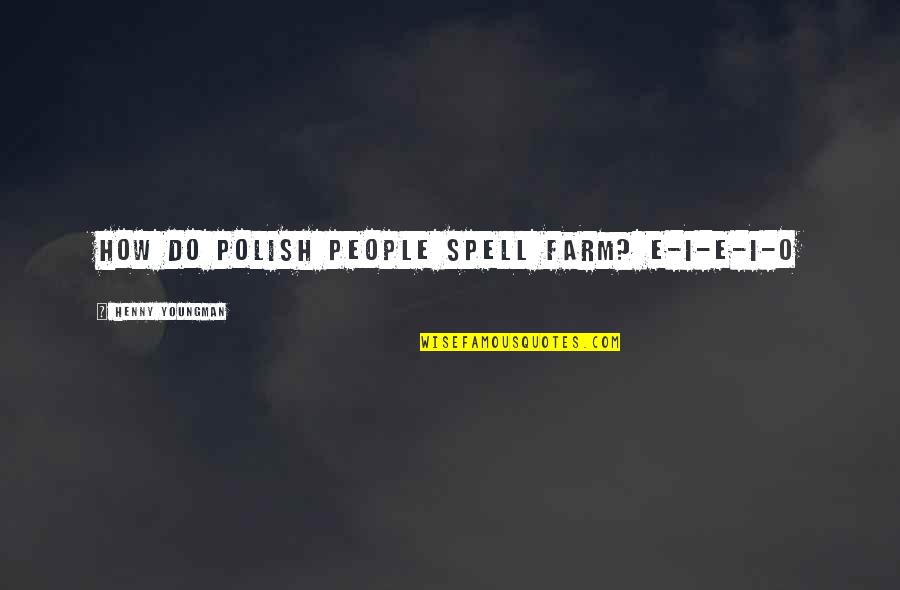Polish'd Quotes By Henny Youngman: How do Polish people spell farm? E-I-E-I-O Polish'd Quotes By Henny Youngman: How do Polish people spell farm? E-I-E-I-O