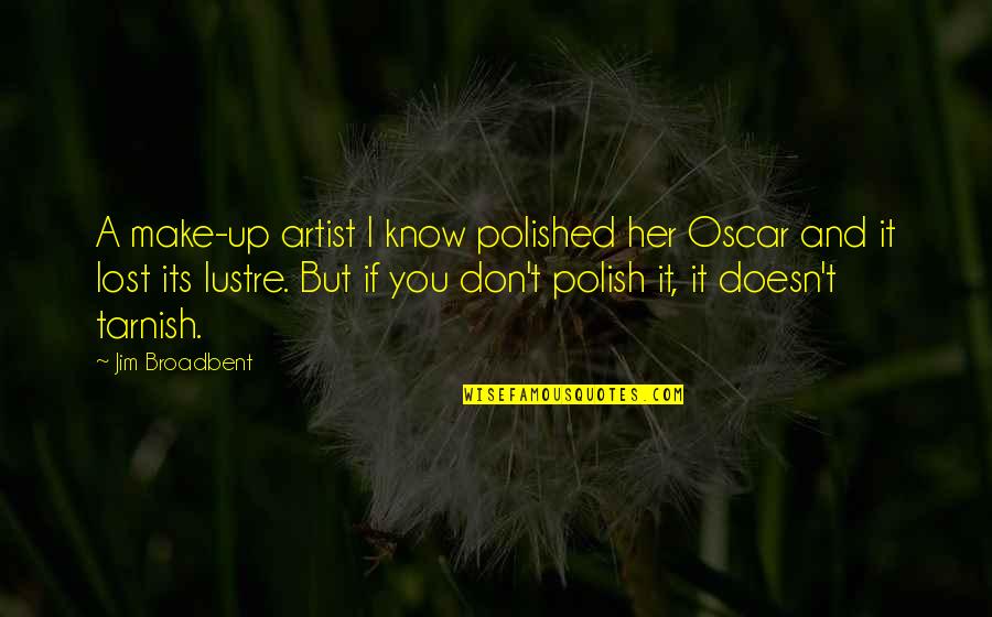 Polish'd Quotes By Jim Broadbent: A make-up artist I know polished her Oscar Polish'd Quotes By Jim Broadbent: A make-up artist I know polished her Oscar