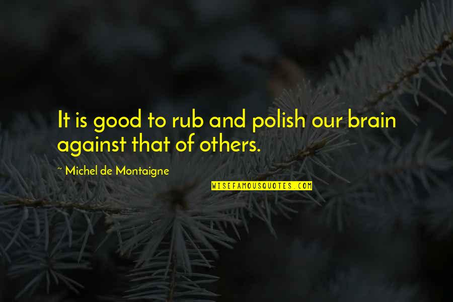 Polish'd Quotes By Michel De Montaigne: It is good to rub and polish our Polish'd Quotes By Michel De Montaigne: It is good to rub and polish our