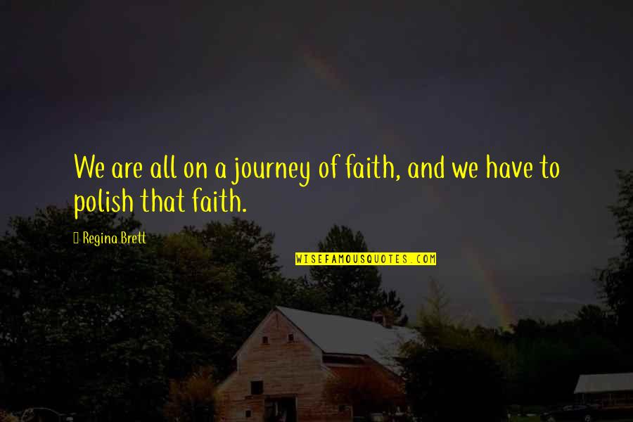 Polish'd Quotes By Regina Brett: We are all on a journey of faith,