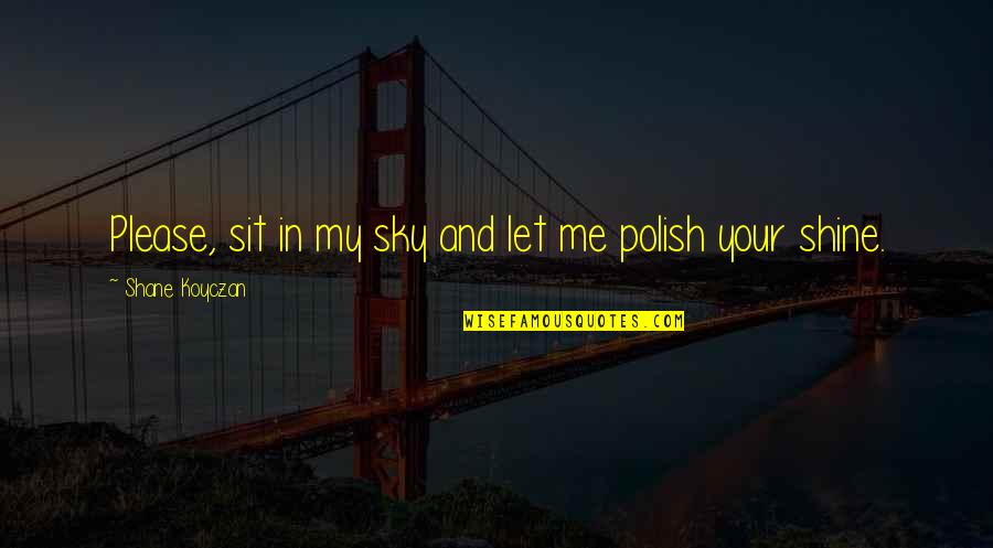 Polish'd Quotes By Shane Koyczan: Please, sit in my sky and let me Polish'd Quotes By Shane Koyczan: Please, sit in my sky and let me
