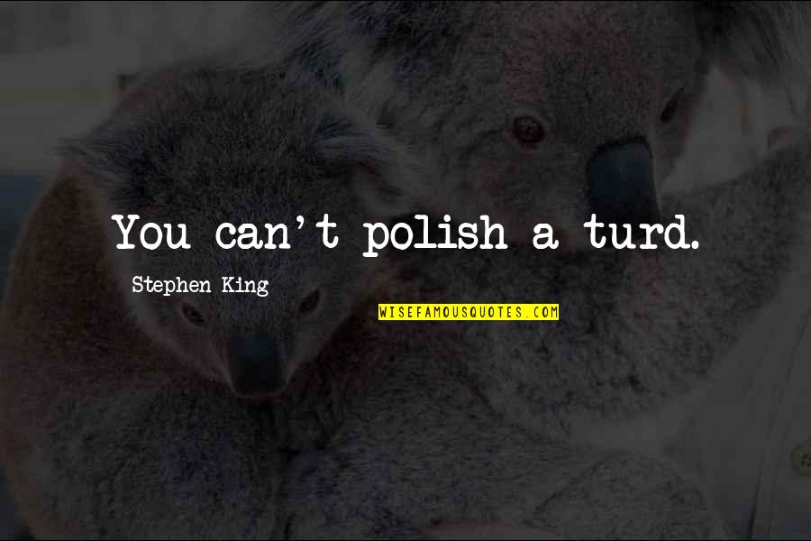 Polish'd Quotes By Stephen King: You can't polish a turd. Polish'd Quotes By Stephen King: You can't polish a turd.