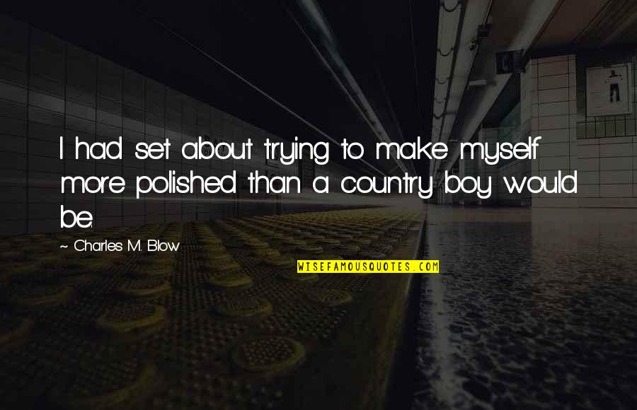 Polished Quotes By Charles M. Blow: I had set about trying to make myself