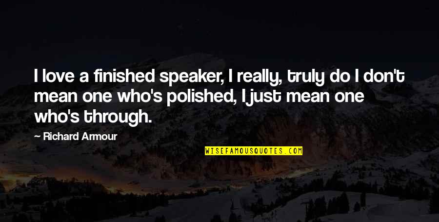 Polished Quotes By Richard Armour: I love a finished speaker, I really, truly
