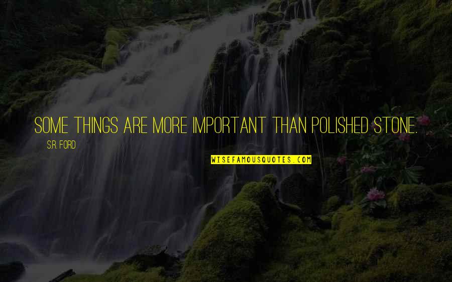 Polished Quotes By S.R. Ford: Some things are more important than polished stone.