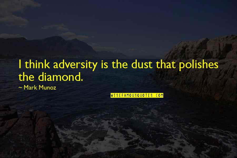 Polishes Quotes By Mark Munoz: I think adversity is the dust that polishes