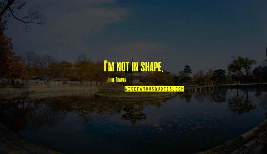 Polishing A Stone Quotes By Julie Bowen: I'm not in shape. Polishing A Stone Quotes By Julie Bowen: I'm not in shape.