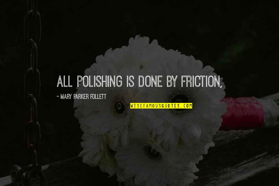 Polishing Quotes By Mary Parker Follett: All polishing is done by friction,