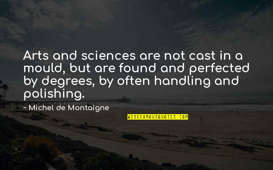 Polishing Quotes By Michel De Montaigne: Arts and sciences are not cast in a