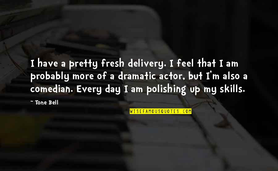 Polishing Quotes By Tone Bell: I have a pretty fresh delivery. I feel