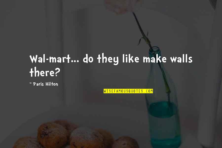 Politcal Quotes By Paris Hilton: Wal-mart... do they like make walls there?