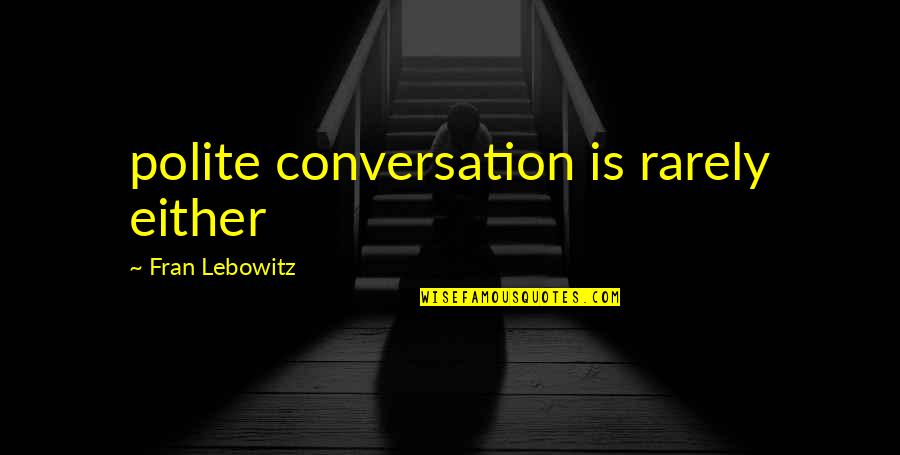 Polite Conversation Quotes By Fran Lebowitz: polite conversation is rarely either