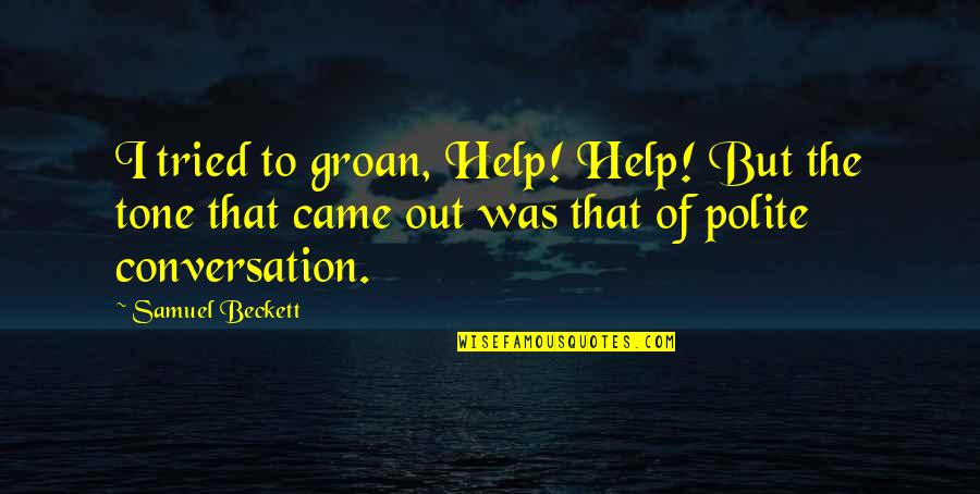 Polite Conversation Quotes By Samuel Beckett: I tried to groan, Help! Help! But the