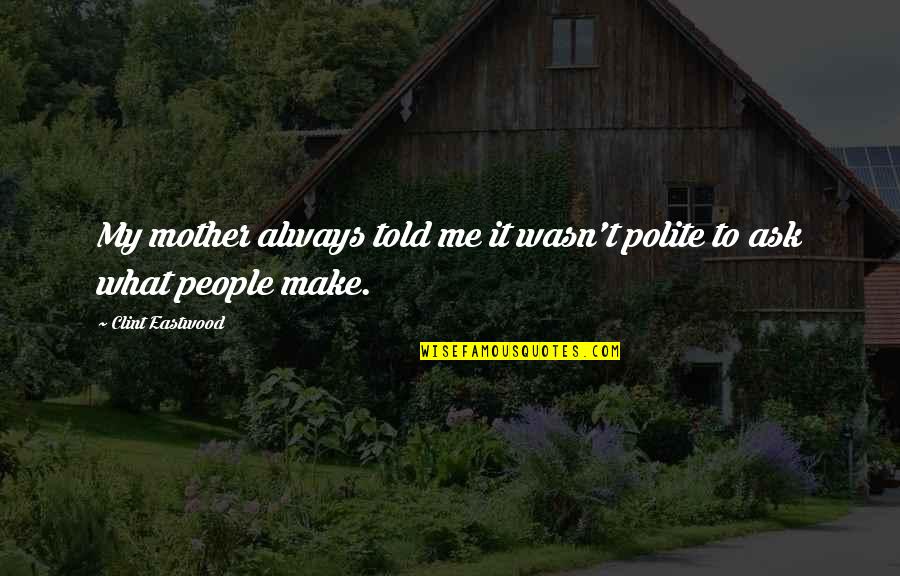 Polite Quotes By Clint Eastwood: My mother always told me it wasn't polite