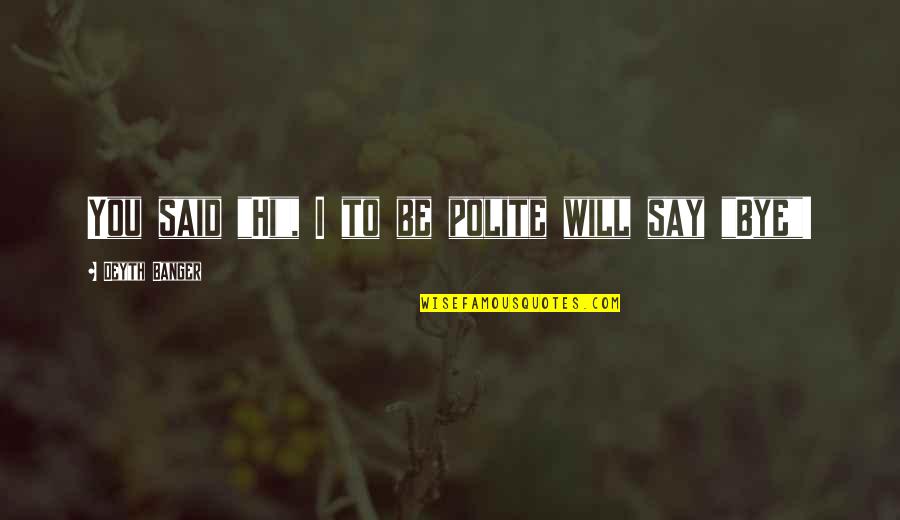 Polite Quotes By Deyth Banger: You said "Hi", I to be polite will