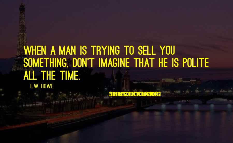 Polite Quotes By E.W. Howe: When a man is trying to sell you