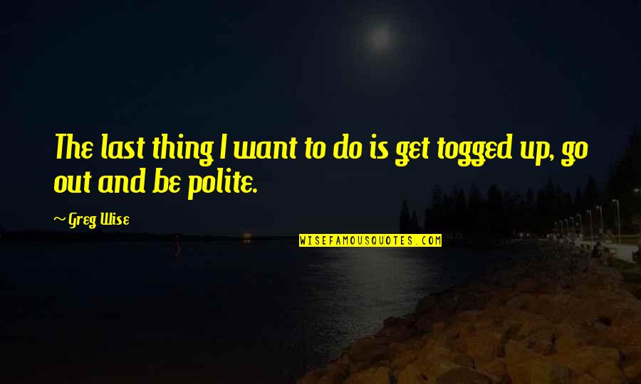 Polite Quotes By Greg Wise: The last thing I want to do is