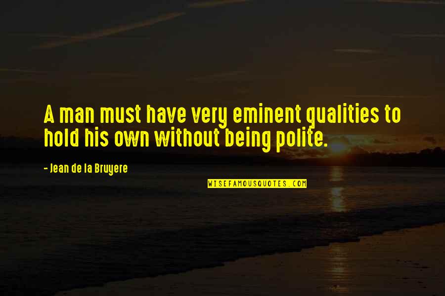 Polite Quotes By Jean De La Bruyere: A man must have very eminent qualities to