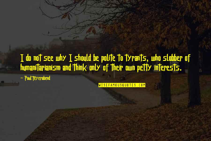 Polite Quotes By Paul Feyerabend: I do not see why I should be
