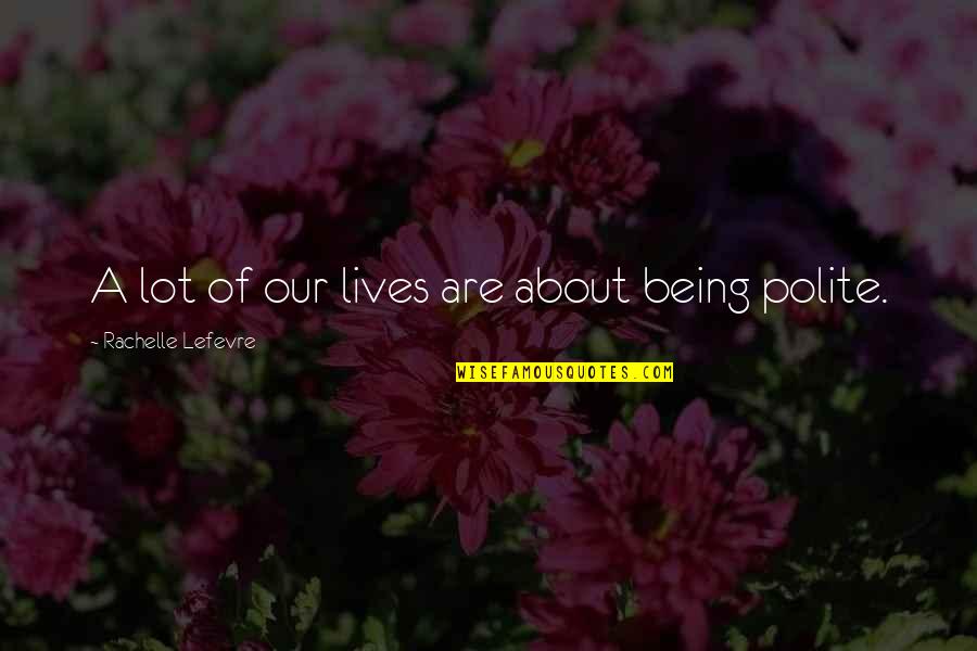 Polite Quotes By Rachelle Lefevre: A lot of our lives are about being