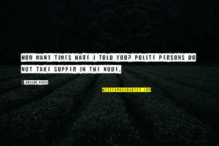 Polite Quotes By Ransom Riggs: How many times have I told you? Polite